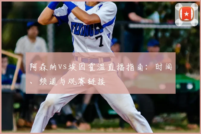 阿森纳vs埃因霍温直播指南：时间、频道与观赛链接