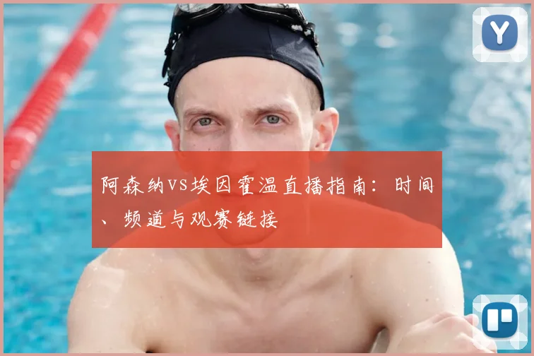 阿森纳vs埃因霍温直播指南：时间、频道与观赛链接