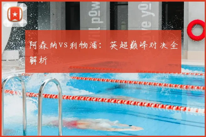 阿森纳vs利物浦：英超巅峰对决全解析