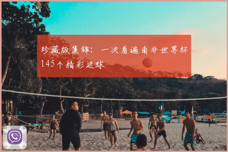 珍藏版集锦:一次看遍南非世界杯145个精彩进球