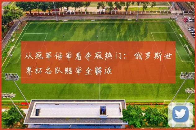 从冠军倍率看夺冠热门：俄罗斯世界杯各队赔率全解读