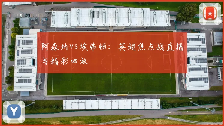 阿森纳vs埃弗顿：英超焦点战直播与精彩回放