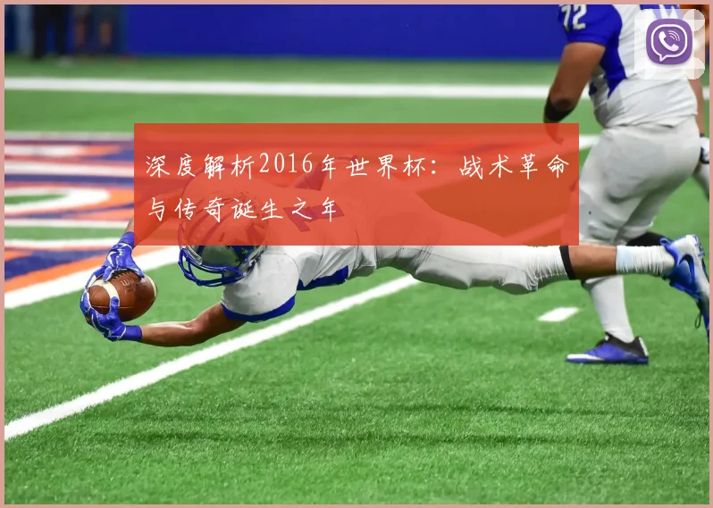 深度解析2016年世界杯：战术革命与传奇诞生之年
