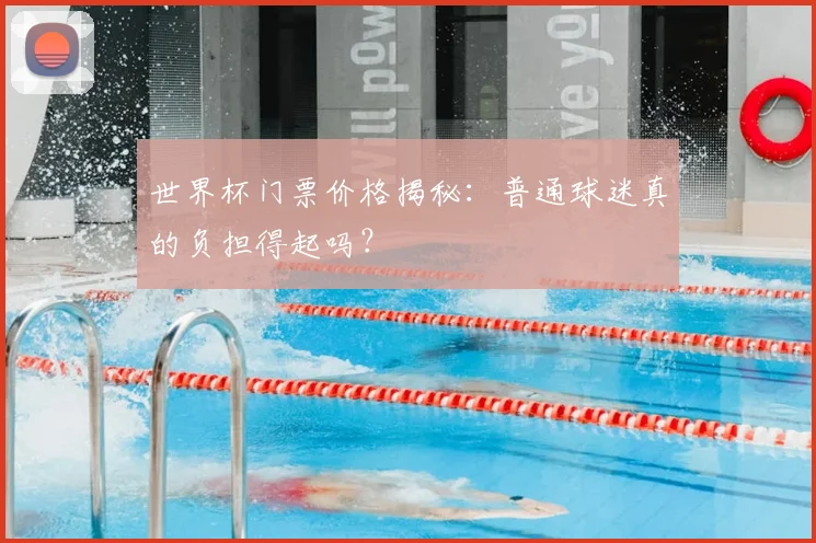 世界杯门票价格揭秘:普通球迷真的负担得起吗?