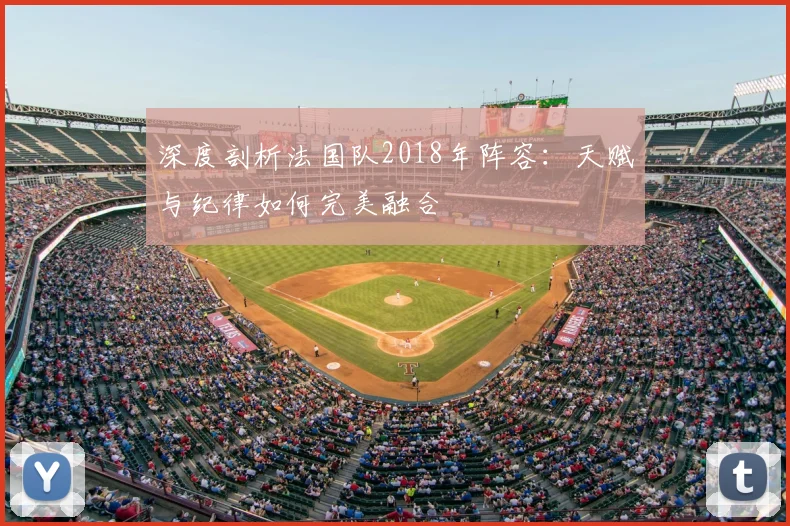 深度剖析法国队2018年阵容:天赋与纪律如何完美融合