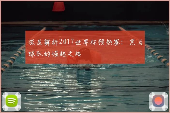 深度解析2017世界杯预热赛：黑马球队的崛起之路