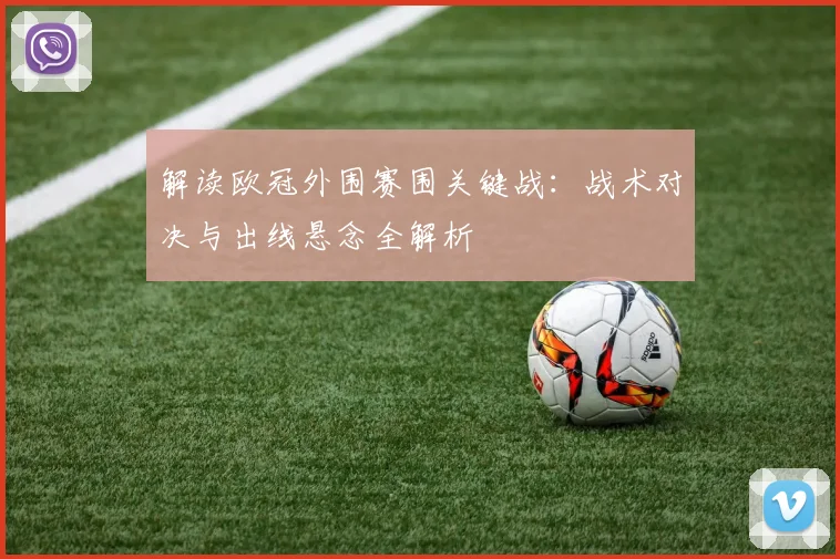 解读欧冠外围赛围关键战：战术对决与出线悬念全解析
