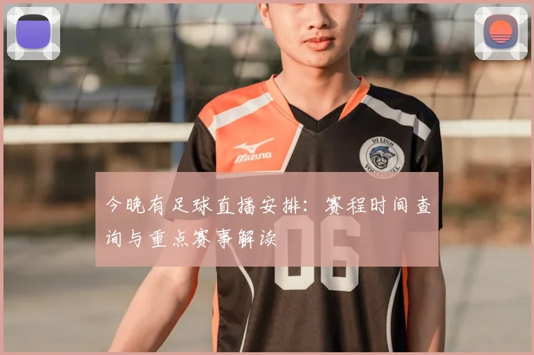 今晚有足球直播安排：赛程时间查询与重点赛事解读