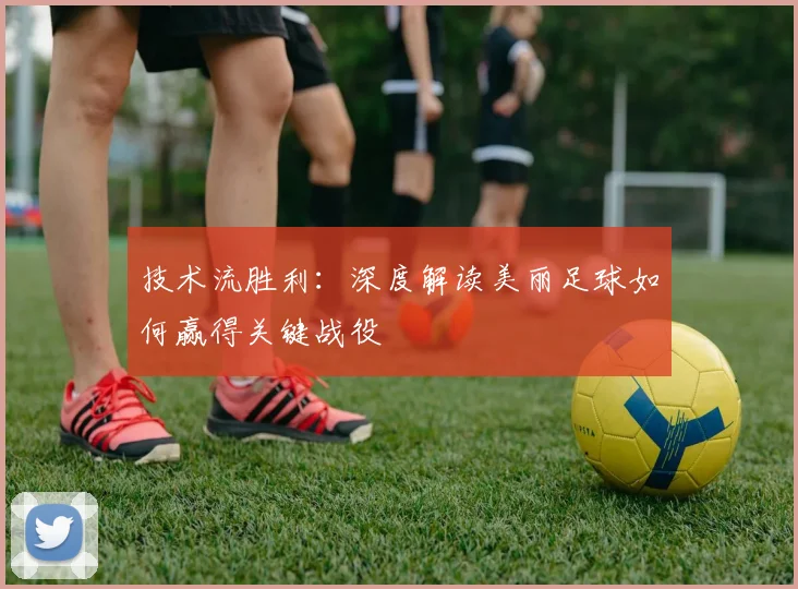 技术流胜利：深度解读美丽足球如何赢得关键战役