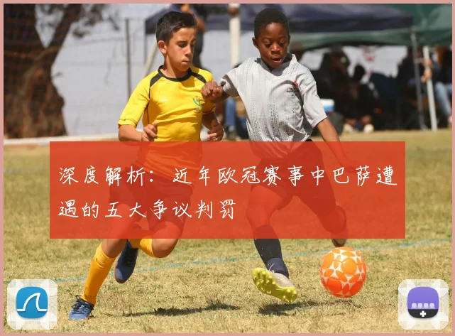 深度解析：近年欧冠赛事中巴萨遭遇的五大争议判罚