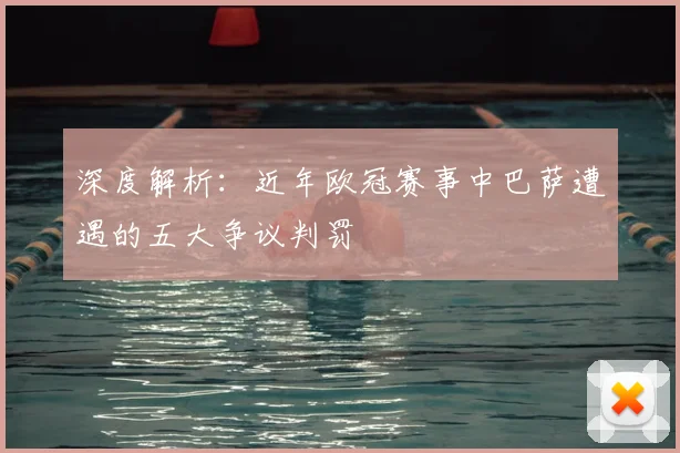 深度解析：近年欧冠赛事中巴萨遭遇的五大争议判罚