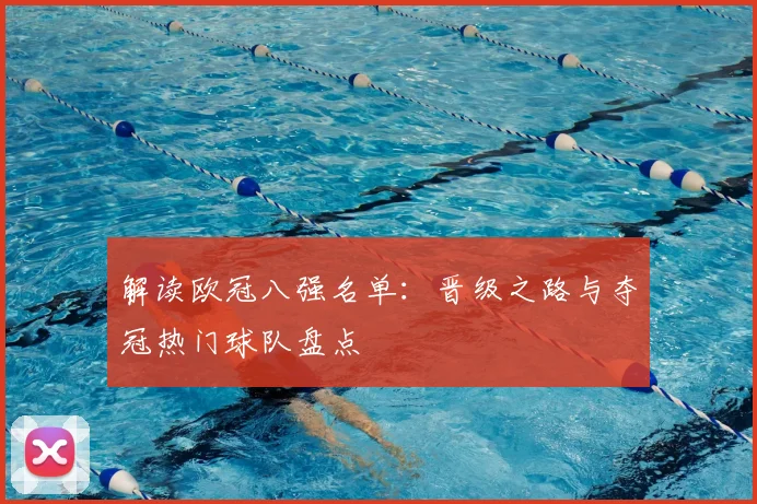 解读欧冠八强名单：晋级之路与夺冠热门球队盘点