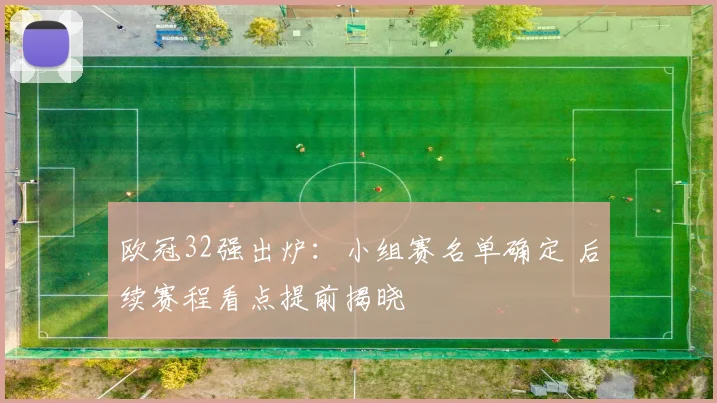欧冠32强出炉：小组赛名单确定 后续赛程看点提前揭晓