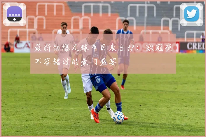 最新劲爆足球节目表出炉：欧冠夜不容错过的豪门盛宴