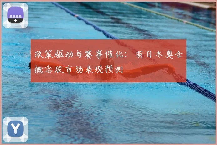 政策驱动与赛事催化：明日冬奥会概念股市场表现预测