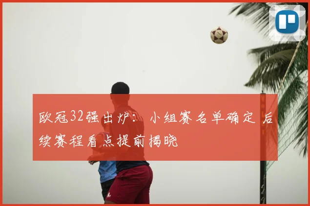 欧冠32强出炉：小组赛名单确定 后续赛程看点提前揭晓